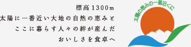 標高1500メートル　太陽に一番近い大地の自然の恵みと、ここに暮らす人々の絆が産んだおいしさを食卓へ