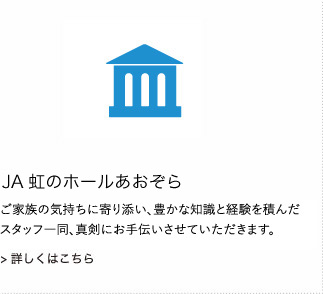 JA虹のホールあおぞら：様々なセレモニーを豊かな知識と経験を積んだスタッフ一同、真剣にお手伝いさせていただきます。